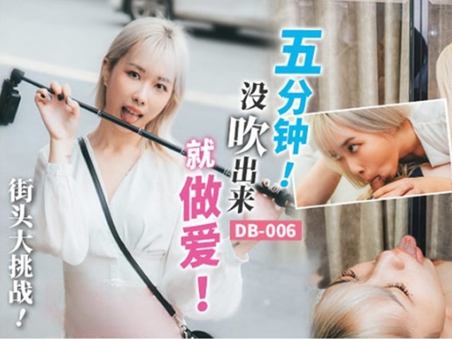 DB-006-街头大挑战.五分钟没吹出来就做爱�