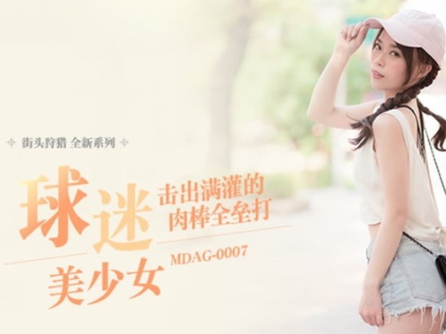 MDAG-0007-街头狩猎.球迷美少女击出满灌的肉棒全垒打-舒可芯�