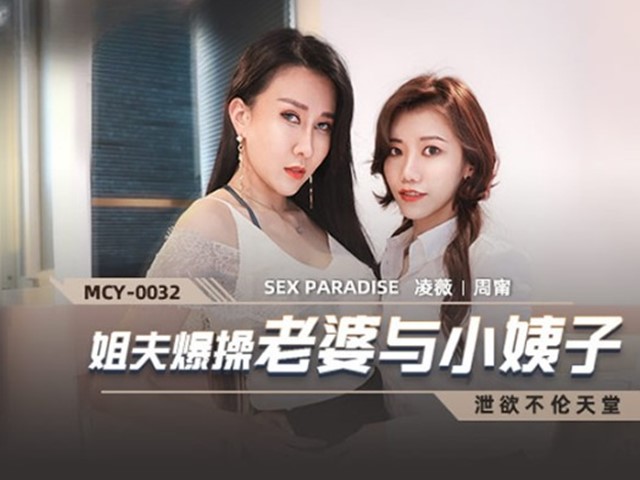 MCY-0032-泄欲不伦天堂.姐夫爆操老婆与小姨子-凌薇.周甯�