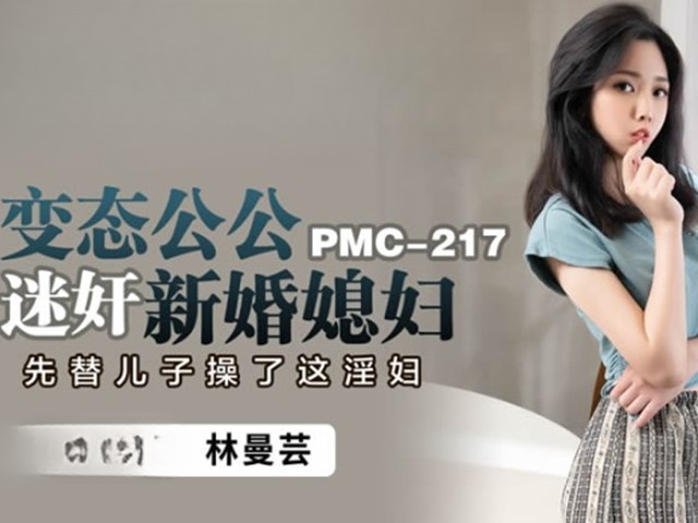 PMC-217-变态公公迷奸新婚媳妇.先替儿子操了这淫妇-林曼芸�