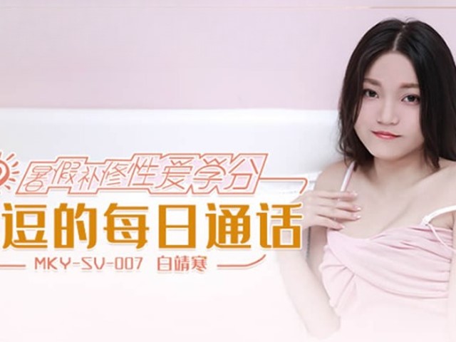 MKY-SV-007-暑假补修性爱学分.挑逗的每日通话-白靖寒�