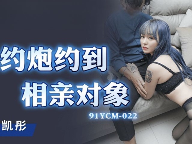 91YCM-022-约炮约到相亲对像-吴凯彤�