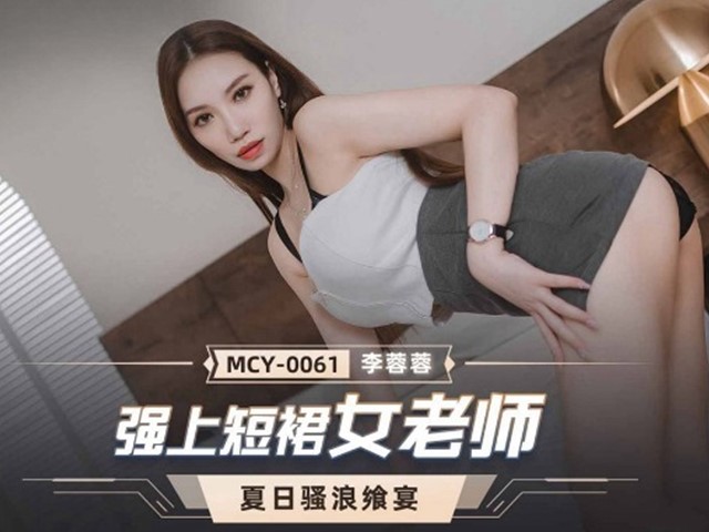 MCY-0061-夏日骚浪飨宴.强上短裙女老师-李蓉蓉�