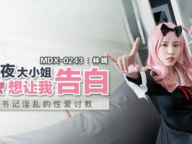 MDX-0243-辉夜大小姐想让我告白.书记淫乱的性爱讨教-林嫣�