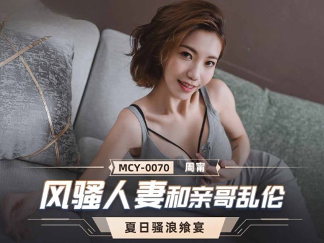 MCY-0070-夏日骚浪飨宴.风骚人妻和亲哥乱伦-周甯�