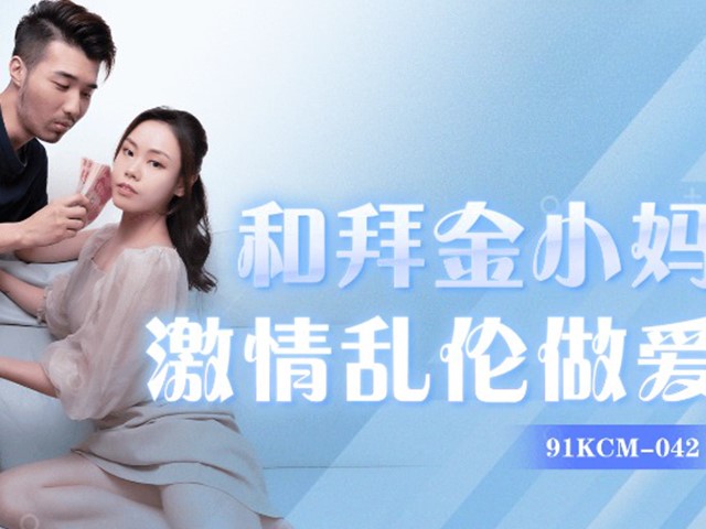 91KCM-042-和拜金小妈激情乱伦做爱-悠悠�