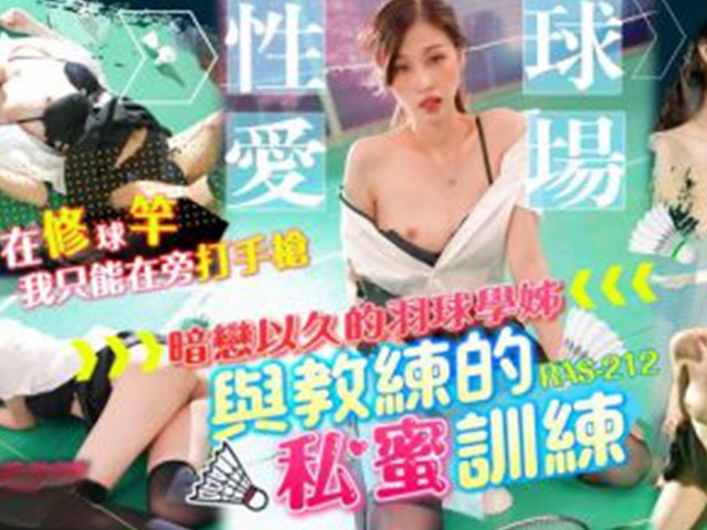 RAS-0212-羽球场性爱.暗恋已久的羽球学姐与教练的私密训练-沈湘妮�