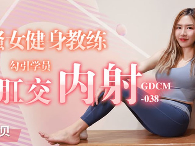 GDCM-038-骚女健身教练勾引学员肛交内射-艾贝�