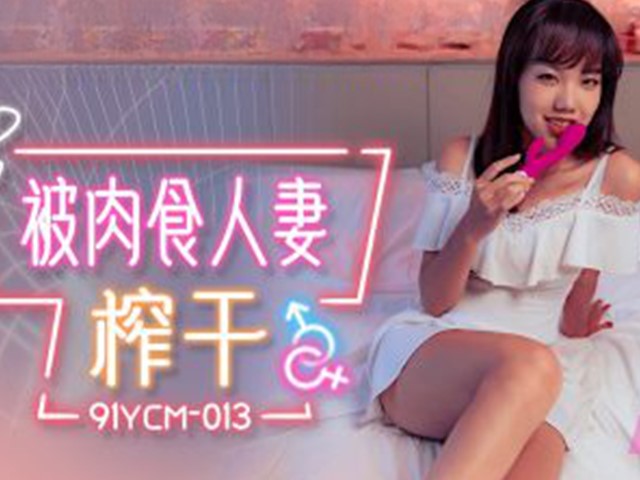 91YCM-013-被肉食人妻榨干-巧菲�
