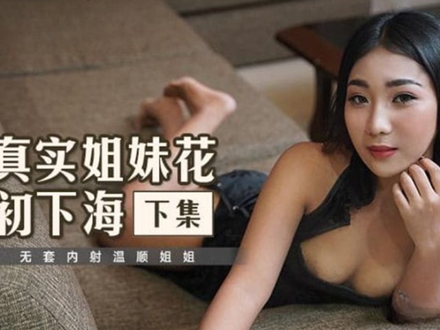 MT-015-真实姐妹初下海-下集.无套内射温顺姐姐�