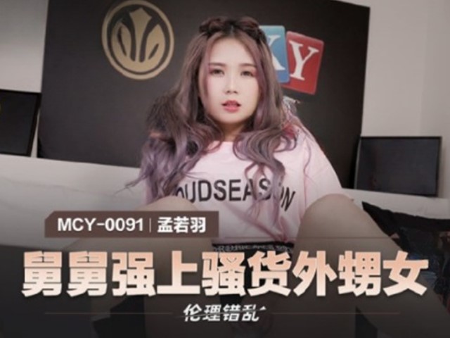 MCY-0091-伦理错乱.舅舅强上骚货外甥女-孟若羽�