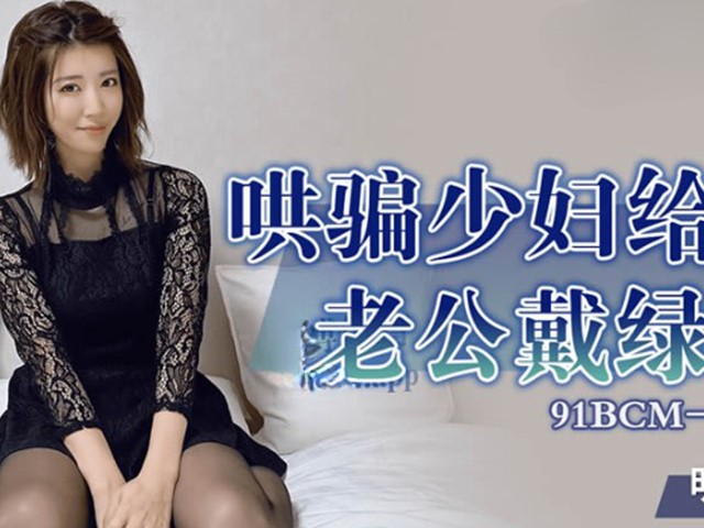 91BCM-017-哄骗少妇给老公戴绿帽-明步奈�
