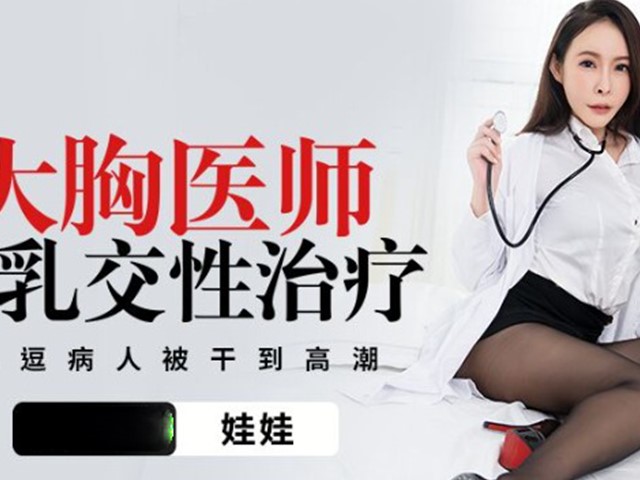 PMTC-003-大胸医师的乳交性治疗.挑逗病人被干到高潮-娃娃�