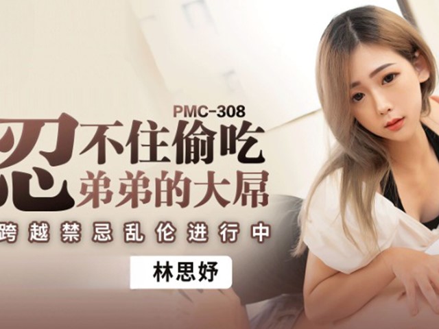 PMC-308-忍不住偷吃弟弟的大屌.跨越禁忌乱伦进行中-林思妤�