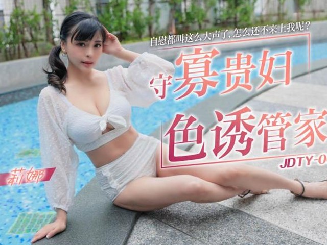 JDTY-002-守寡贵妇色诱管家.自慰都叫这么大声了怎么还不来上我呢？-莉娜�