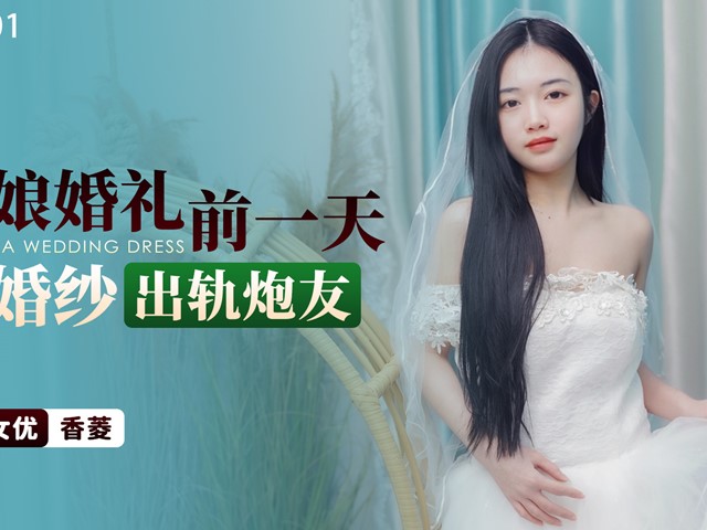 星空传媒XKTY001新娘婚礼前一天穿婚纱出轨炮友-香菱�