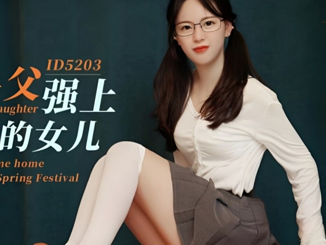爱豆传媒ID5203 饥渴兽父强上回家过年得的女儿- 芯怡�