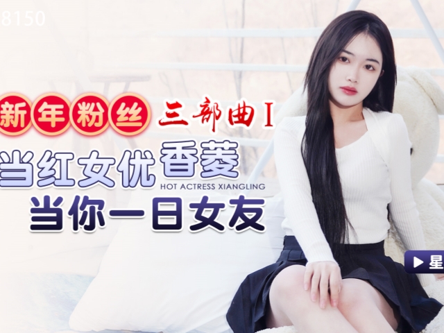 星空传媒XK8150新年粉丝三部曲1当红女优当你一日女友-香菱�